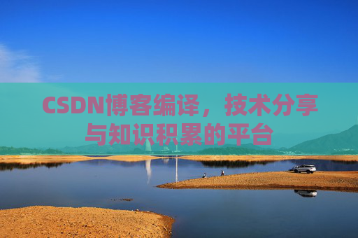 CSDN博客编译，技术分享与知识积累的平台